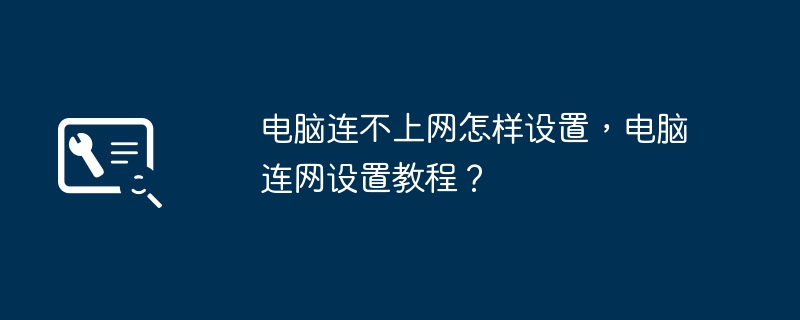 电脑连不上网怎样设置,电脑连网设置教程?