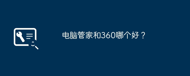 电脑管家和360哪个好?