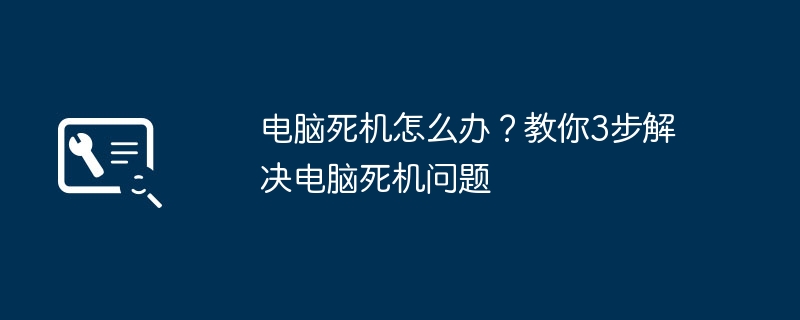 电脑死机怎么办?教你3步解决电脑死机问题