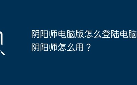 阴阳师电脑版怎么登陆电脑版阴阳师怎么用？