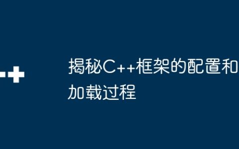 揭秘C++框架的配置和加载过程