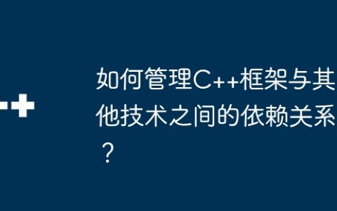 如何管理C++框架与其他技术之间的依赖关系？