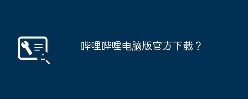 哔哩哔哩电脑版官方下载?