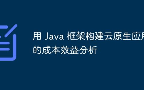 用 Java 框架构建云原生应用的成本效益分析