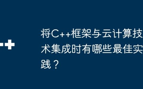 将C++框架与云计算技术集成时有哪些最佳实践？