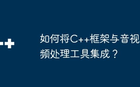 如何将C++框架与音视频处理工具集成？