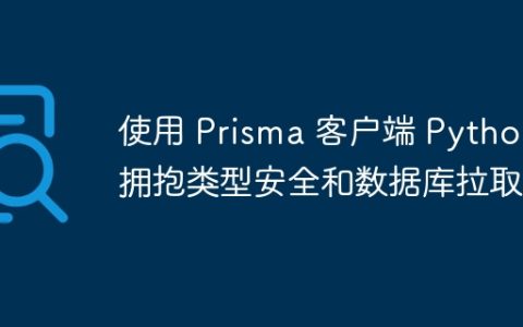 使用 Prisma 客户端 Python 拥抱类型安全和数据库拉取