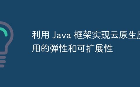 利用 Java 框架实现云原生应用的弹性和可扩展性