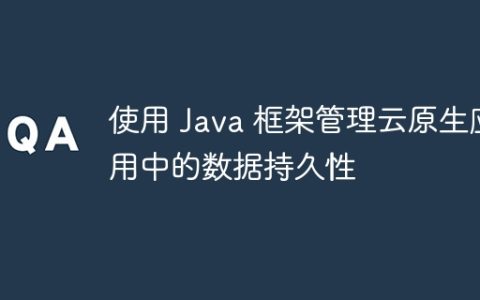 使用 Java 框架管理云原生应用中的数据持久性