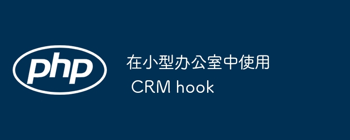 在小型办公室中使用 crm hook
