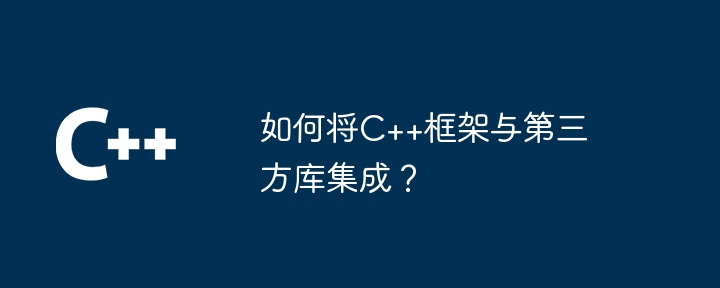 如何将C++框架与第三方库集成?