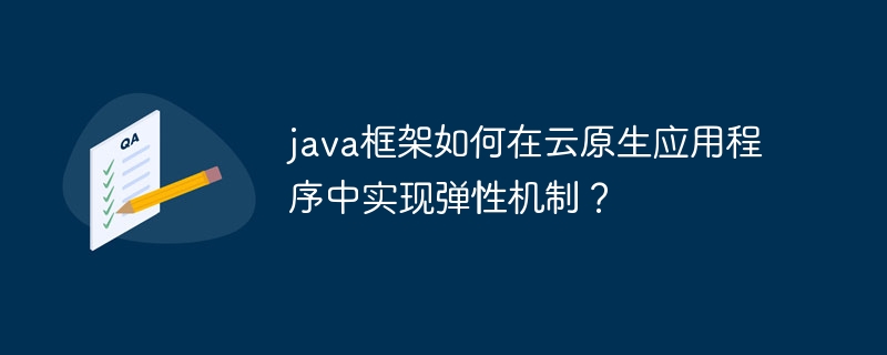 java框架如何在云原生应用程序中实现弹性机制?