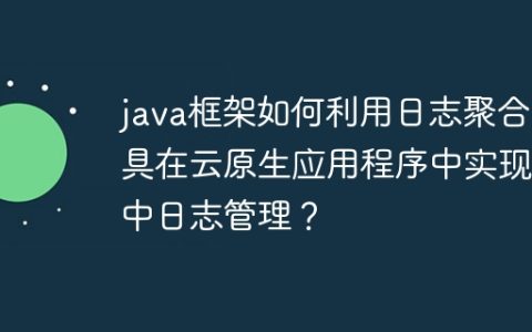 java框架如何利用日志聚合工具在云原生应用程序中实现集中日志管理？