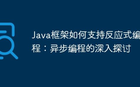 Java框架如何支持反应式编程：异步编程的深入探讨