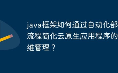java框架如何通过自动化部署流程简化云原生应用程序的运维管理？