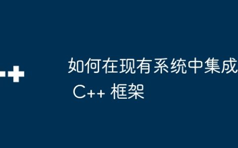 如何在现有系统中集成 C++ 框架