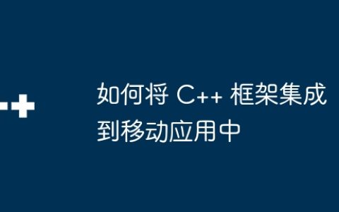如何将 C++ 框架集成到移动应用中