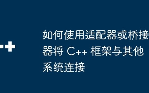 如何使用适配器或桥接器将 C++ 框架与其他系统连接