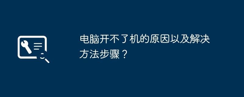 电脑开不了机的原因以及解决方法步骤?