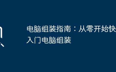 电脑组装指南：从零开始快速入门电脑组装