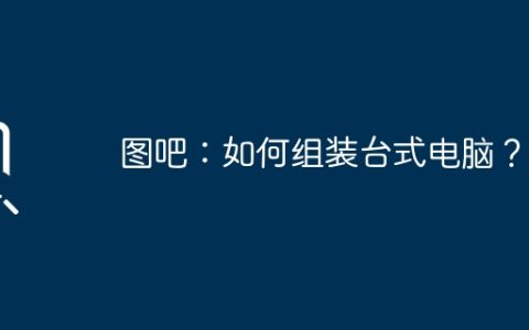 图吧：如何组装台式电脑？