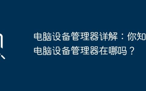 电脑设备管理器详解：你知道电脑设备管理器在哪吗？
