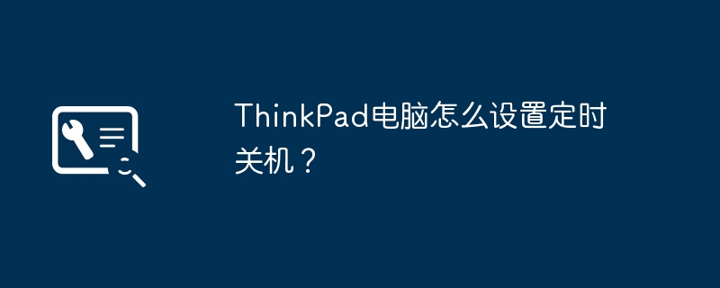 ThinkPad电脑怎么设置定时关机?