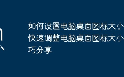 如何设置电脑桌面图标大小？快速调整电脑桌面图标大小技巧分享