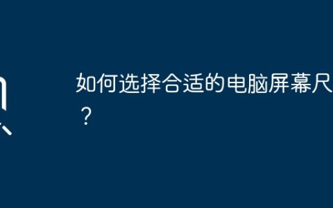 如何选择合适的电脑屏幕尺寸？