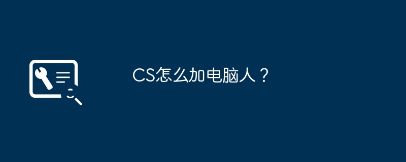 CS怎么加电脑人?