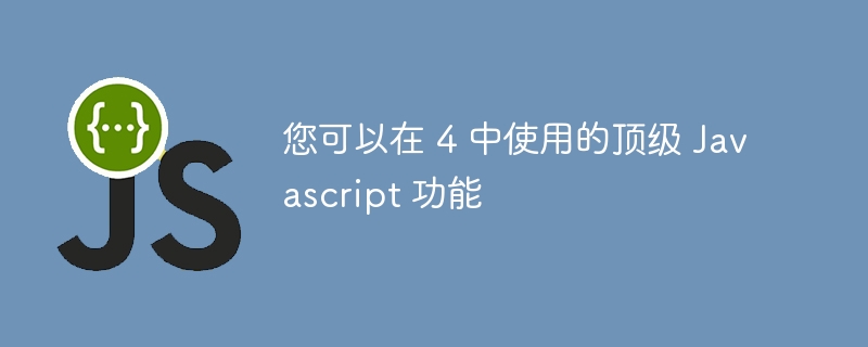 您可以在 4 中使用的顶级 javascript 功能