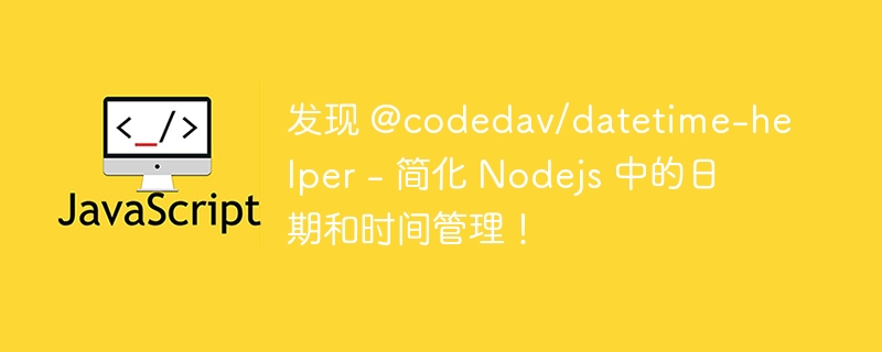 发现 @codedav/datetime-helper - 简化 nodejs 中的日期和时间管理!