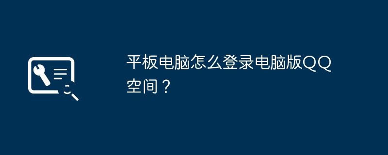 平板电脑怎么登录电脑版QQ空间?