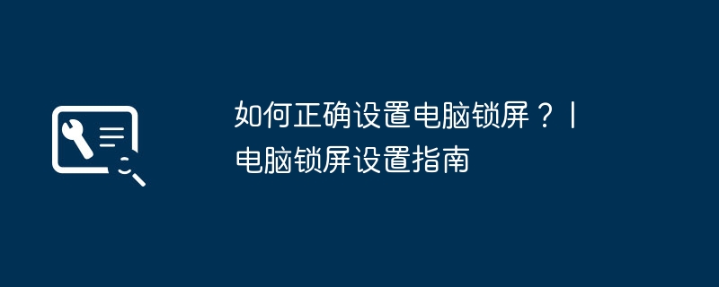 如何正确设置电脑锁屏? | 电脑锁屏设置指南