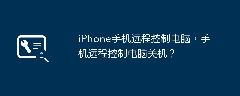 iPhone手机远程控制电脑，手机远程控制电脑关机？