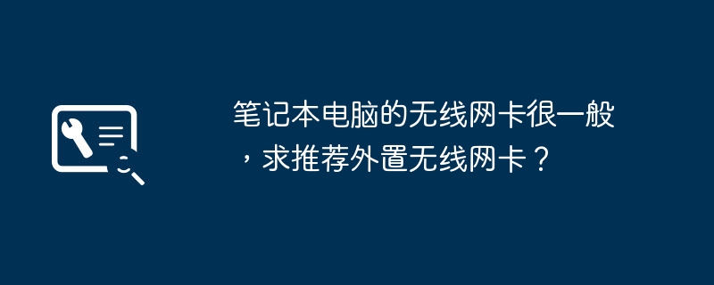 笔记本电脑的无线网卡很一般,求推荐外置无线网卡?