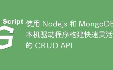 使用 Nodejs 和 MongoDB 本机驱动程序构建快速灵活的 CRUD API