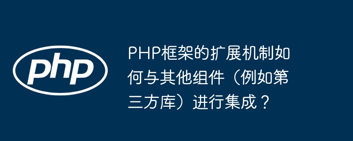 PHP框架的扩展机制如何与其他组件(例如第三方库)进行集成?