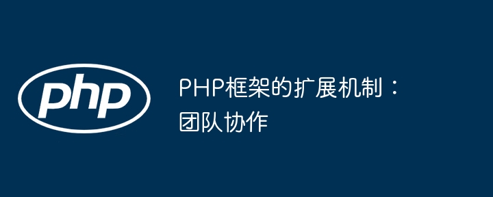 PHP框架的扩展机制:团队协作