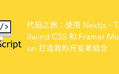 代码之旅：使用 Nextjs、Tailwind CSS 和 Framer Motion 打造我的开发者组合