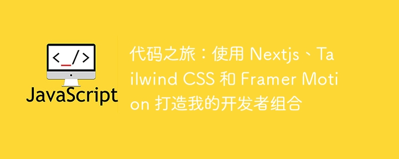 代码之旅:使用 nextjs、tailwind css 和 framer motion 打造我的开发者组合