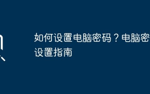 如何设置电脑密码？电脑密码设置指南