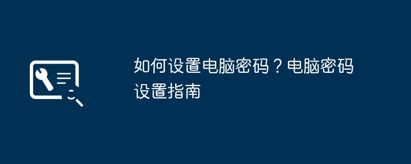 如何设置电脑密码?电脑密码设置指南