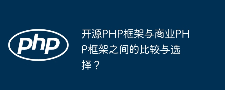 开源PHP框架与商业PHP框架之间的比较与选择?
