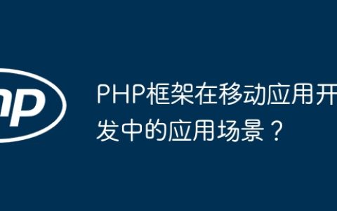 PHP框架在移动应用开发中的应用场景？