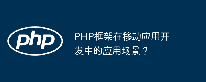 PHP框架在移动应用开发中的应用场景?