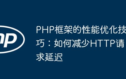 PHP框架的性能优化技巧：如何减少HTTP请求延迟