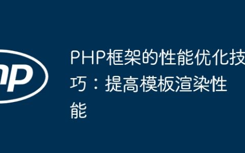 PHP框架的性能优化技巧：提高模板渲染性能