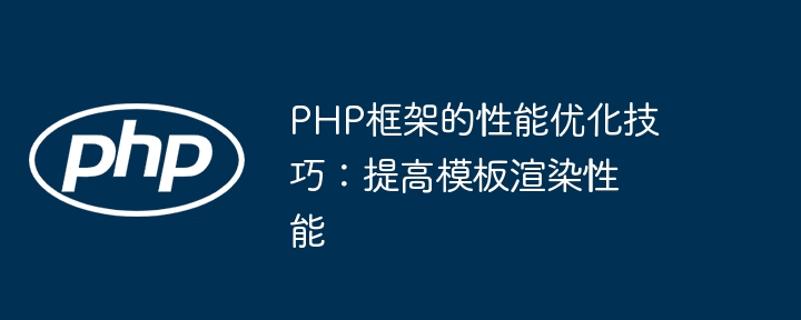 PHP框架的性能优化技巧:提高模板渲染性能