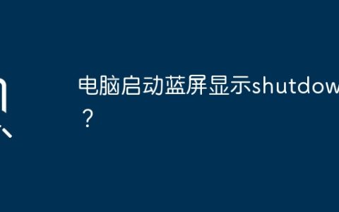 电脑启动蓝屏显示shutdown？